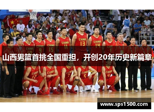 山西男篮首挑全国重担，开创20年历史新篇章